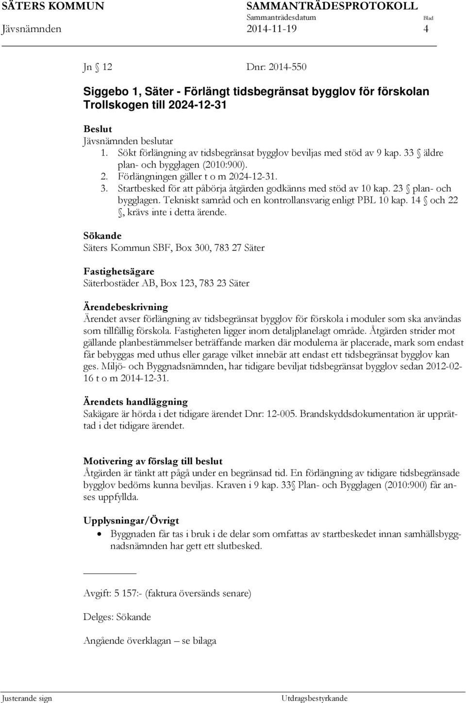 23 plan- och bygglagen. Tekniskt samråd och en kontrollansvarig enligt PBL 10 kap. 14 och 22, krävs inte i detta ärende.