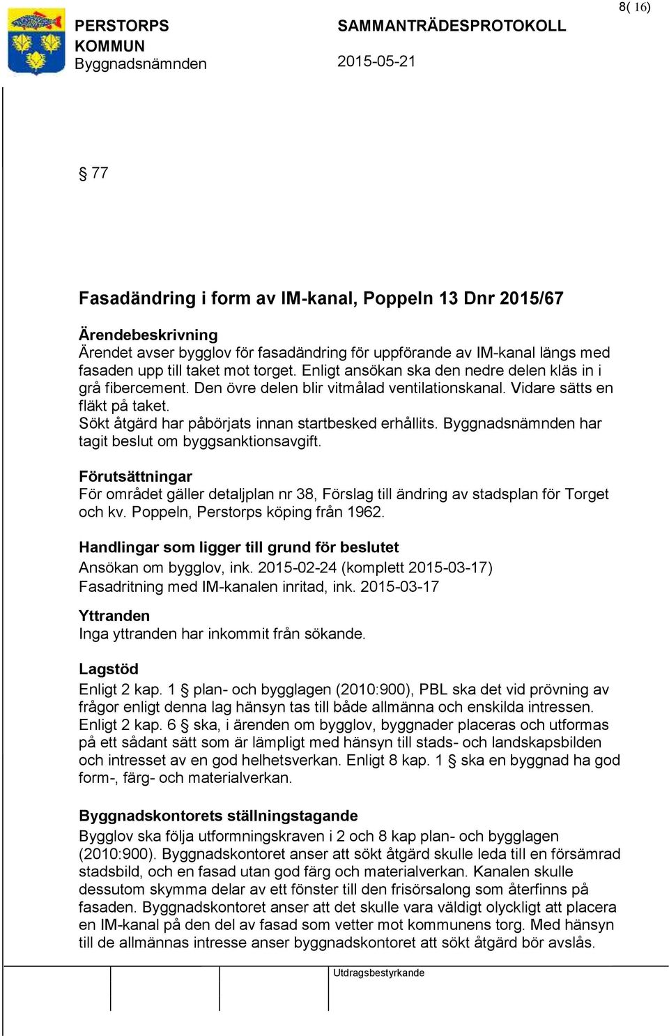 har tagit beslut om byggsanktionsavgift. Förutsättningar För området gäller detaljplan nr 38, Förslag till ändring av stadsplan för Torget och kv. Poppeln, Perstorps köping från 1962.