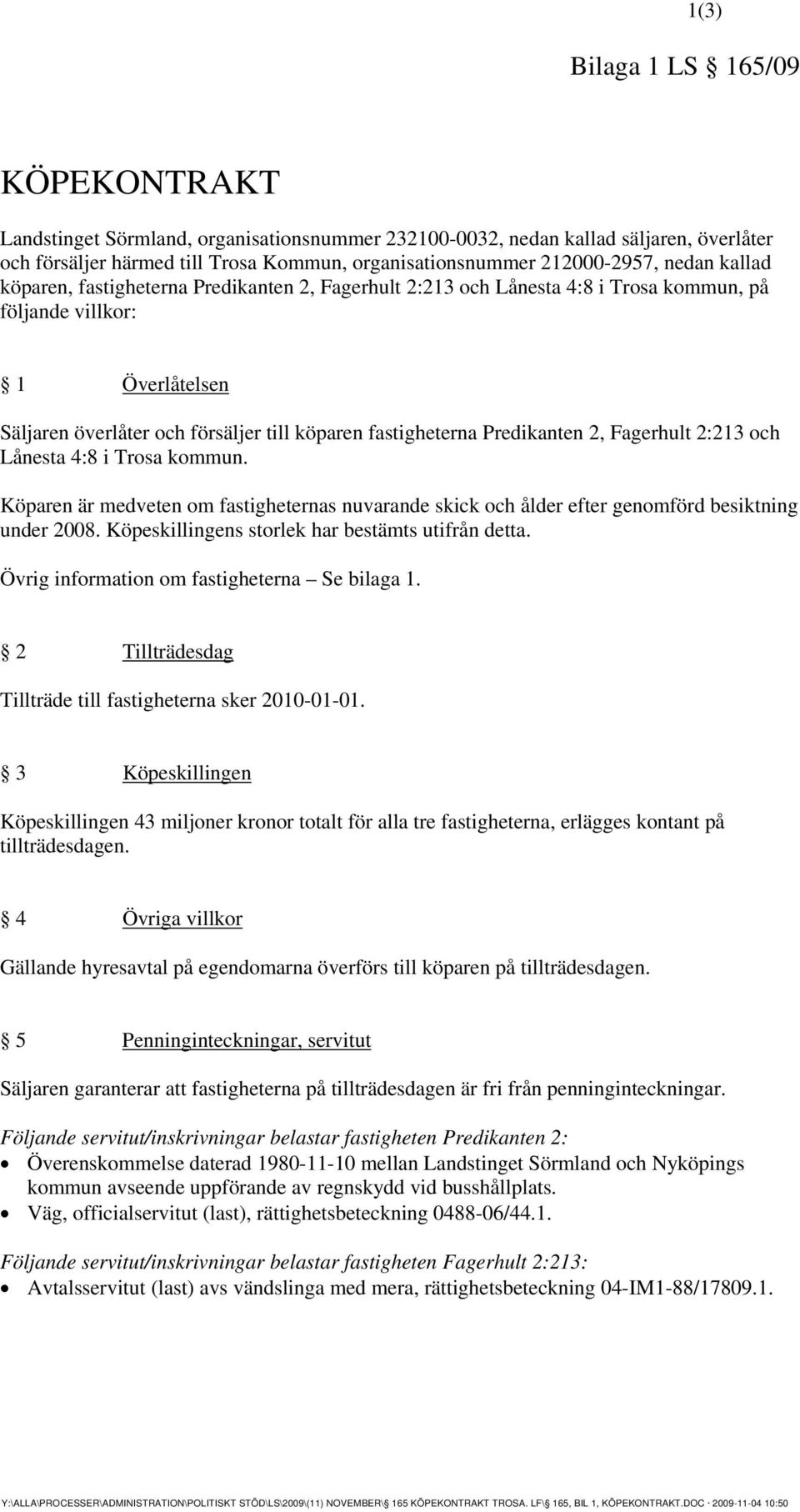 Predikanten 2, Fagerhult 2:213 och Lånesta 4:8 i Trosa kommun. Köparen är medveten om fastigheternas nuvarande skick och ålder efter genomförd besiktning under 2008.