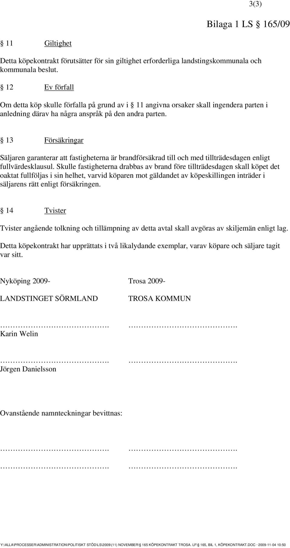 13 Försäkringar Säljaren garanterar att fastigheterna är brandförsäkrad till och med tillträdesdagen enligt fullvärdesklausul.