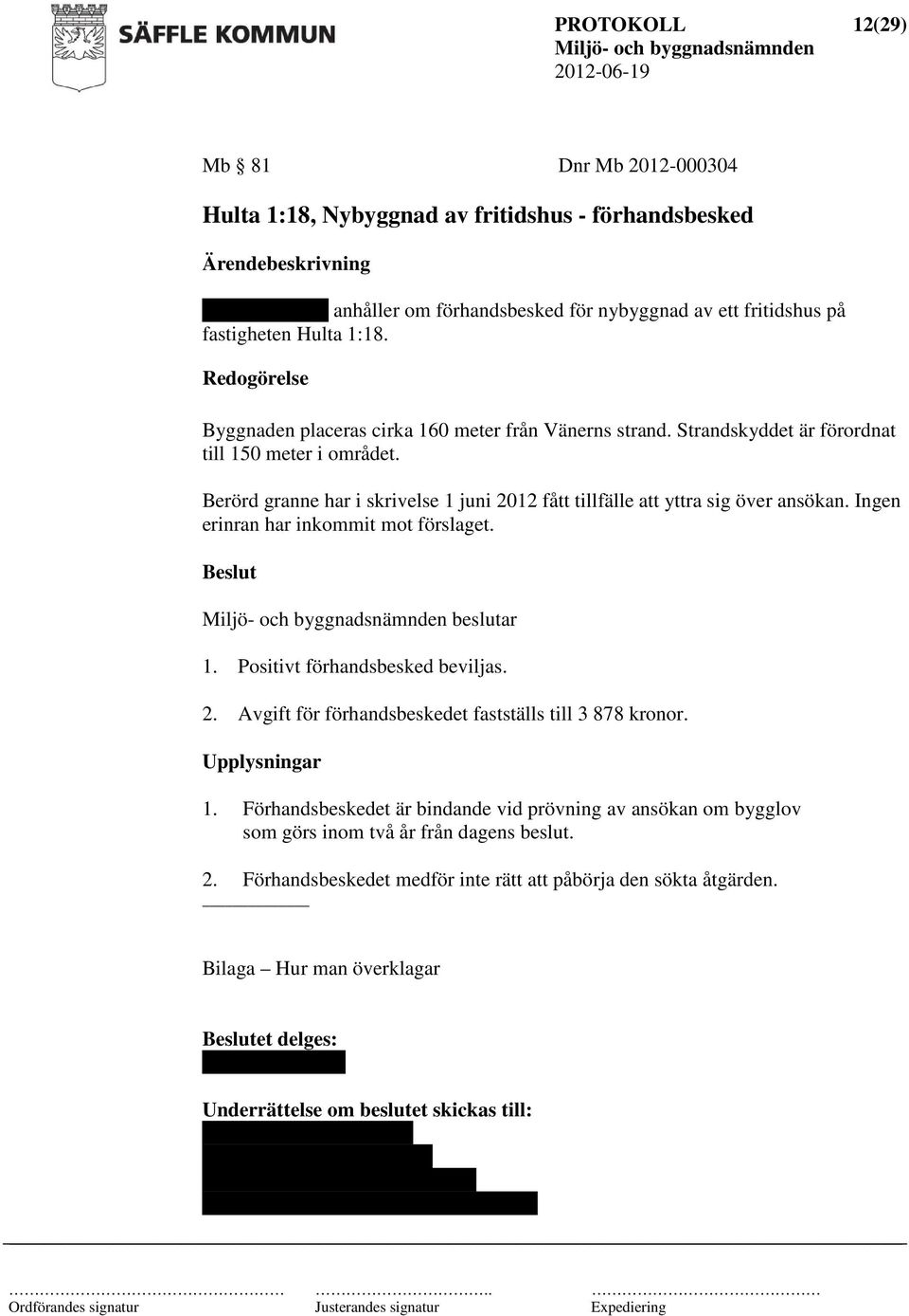 Berörd granne har i skrivelse 1 juni 2012 fått tillfälle att yttra sig över ansökan. Ingen erinran har inkommit mot förslaget. beslutar 1. Positivt förhandsbesked beviljas. 2. Avgift för förhandsbeskedet fastställs till 3 878 kronor.