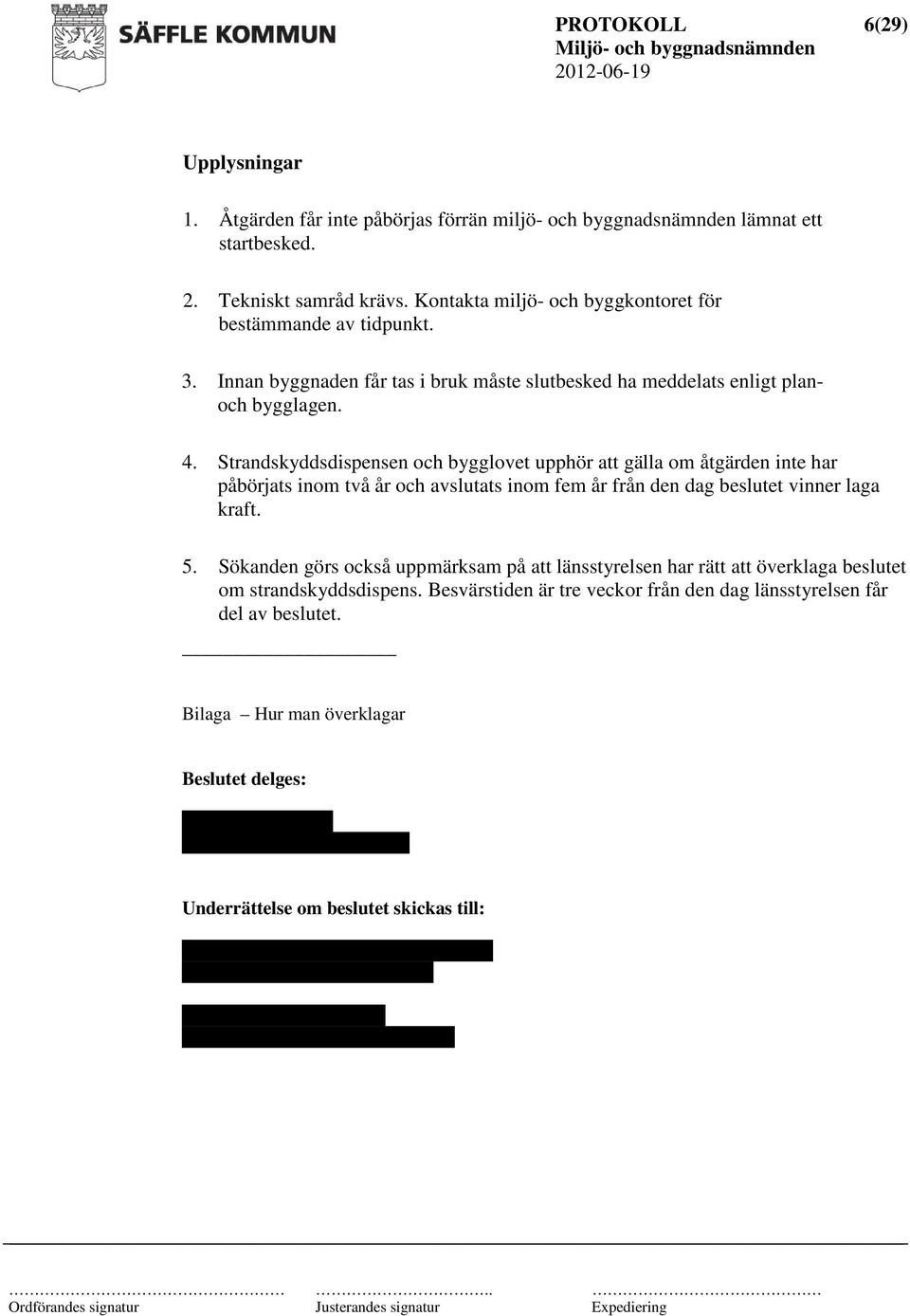 Strandskyddsdispensen och bygglovet upphör att gälla om åtgärden inte har påbörjats inom två år och avslutats inom fem år från den dag beslutet vinner laga kraft. 5.
