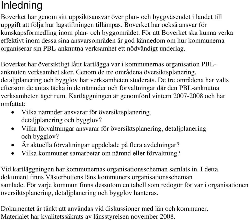 För att Boverket ska kunna verka effektivt inom dessa sina ansvarsområden är god kännedom om hur kommunerna organiserar sin PBL-anknutna verksamhet ett nödvändigt underlag.