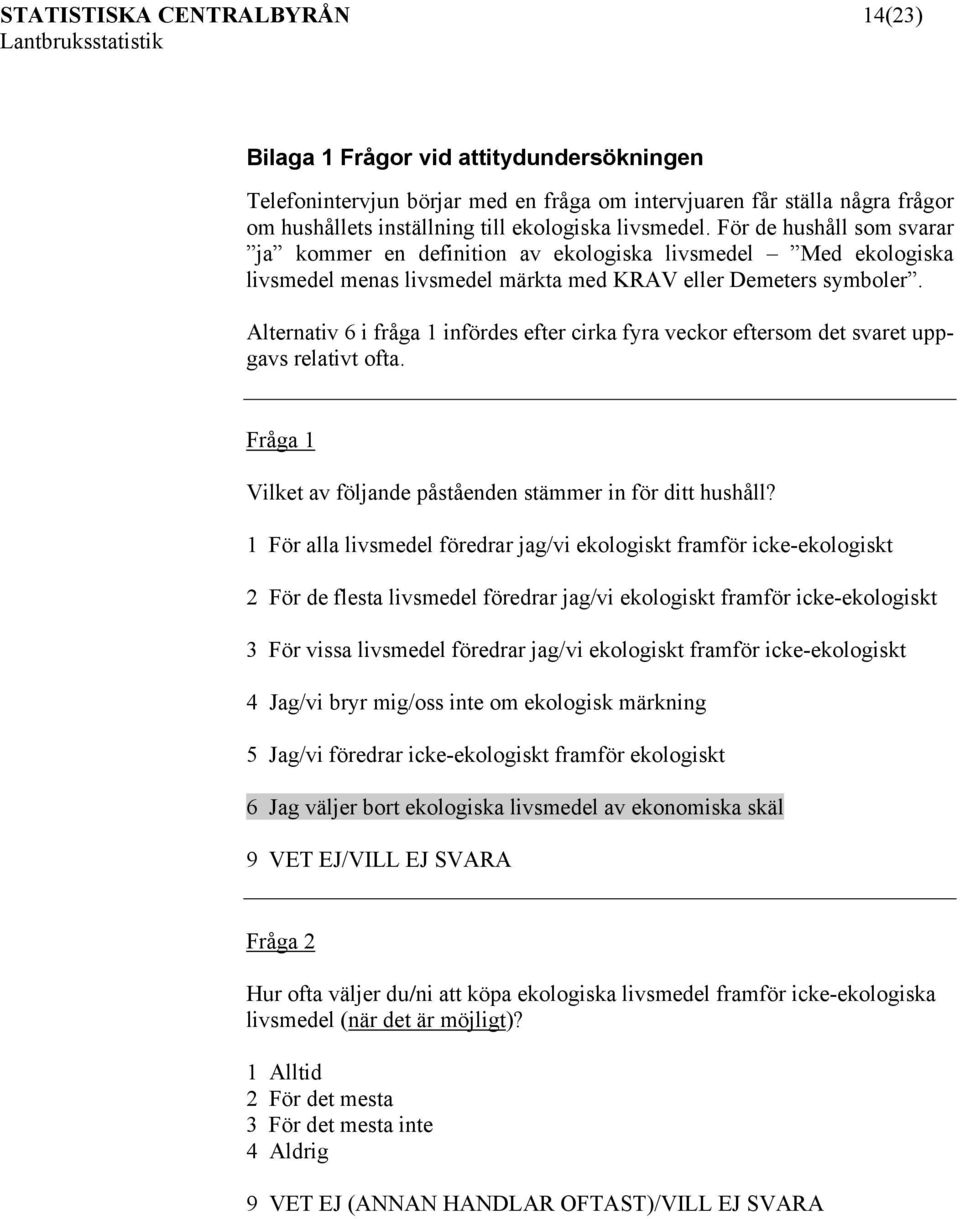 Alternativ 6 i fråga 1 infördes efter cirka fyra veckor eftersom det svaret uppgavs relativt ofta. Fråga 1 Vilket av följande påståenden stämmer in för ditt hushåll?