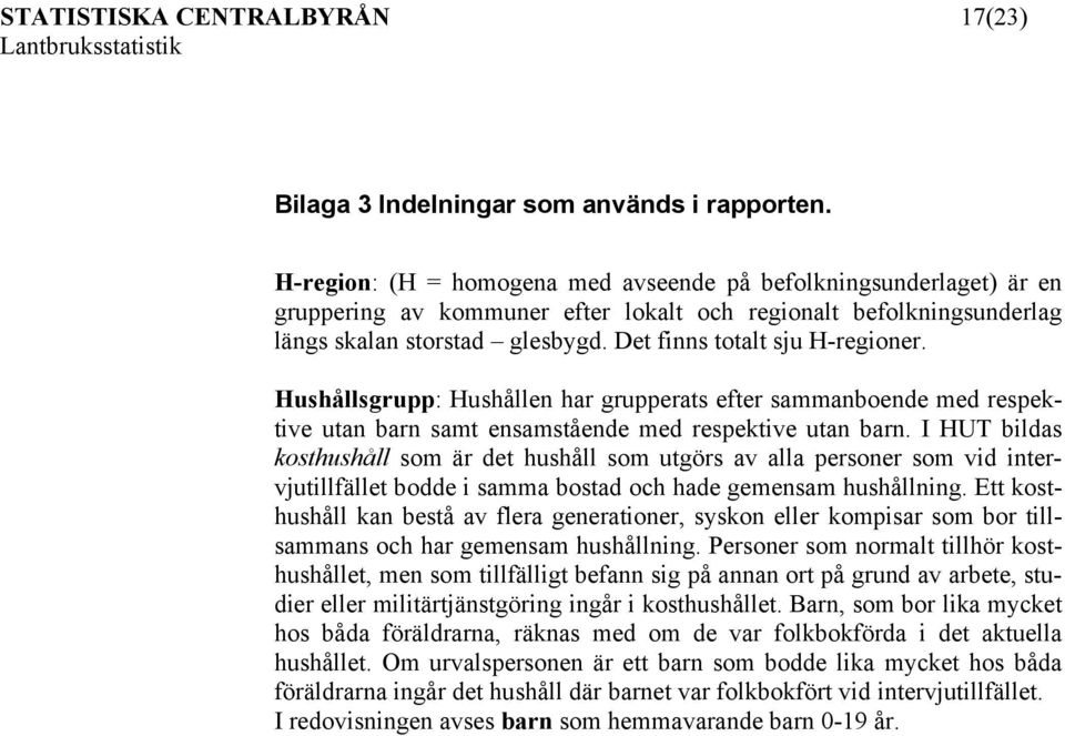 Det finns totalt sju H-regioner. Hushållsgrupp: Hushållen har grupperats efter sammanboende med respektive utan barn samt ensamstående med respektive utan barn.