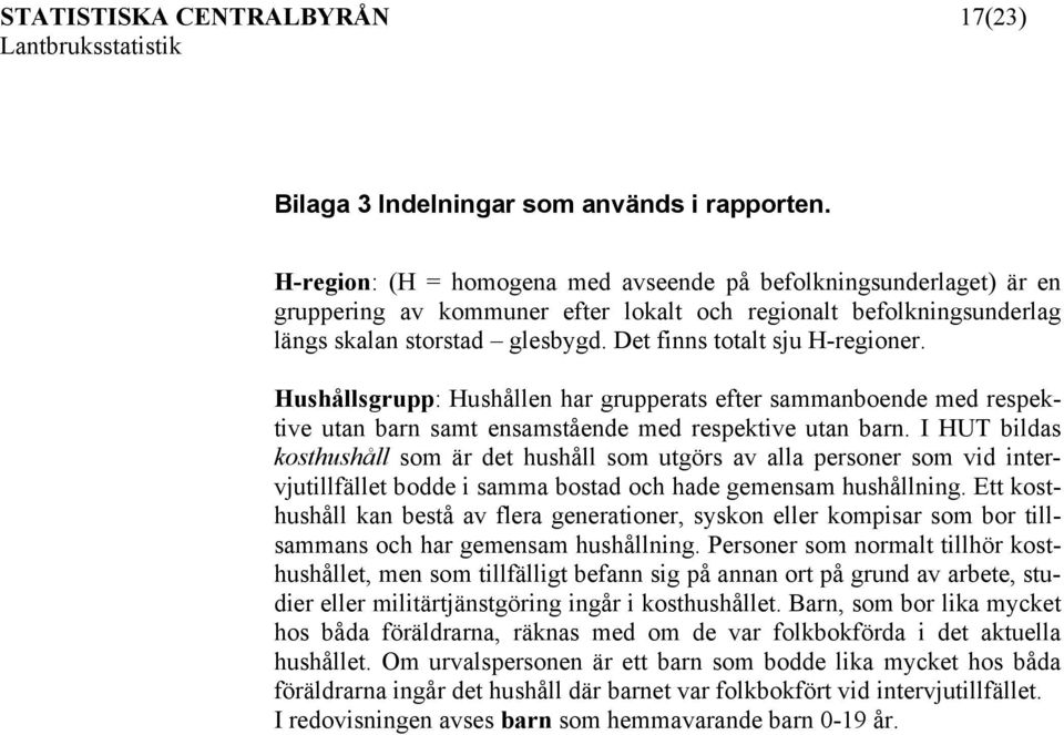 Det finns totalt sju H-regioner. Hushållsgrupp: Hushållen har grupperats efter sammanboende med respektive utan barn samt ensamstående med respektive utan barn.