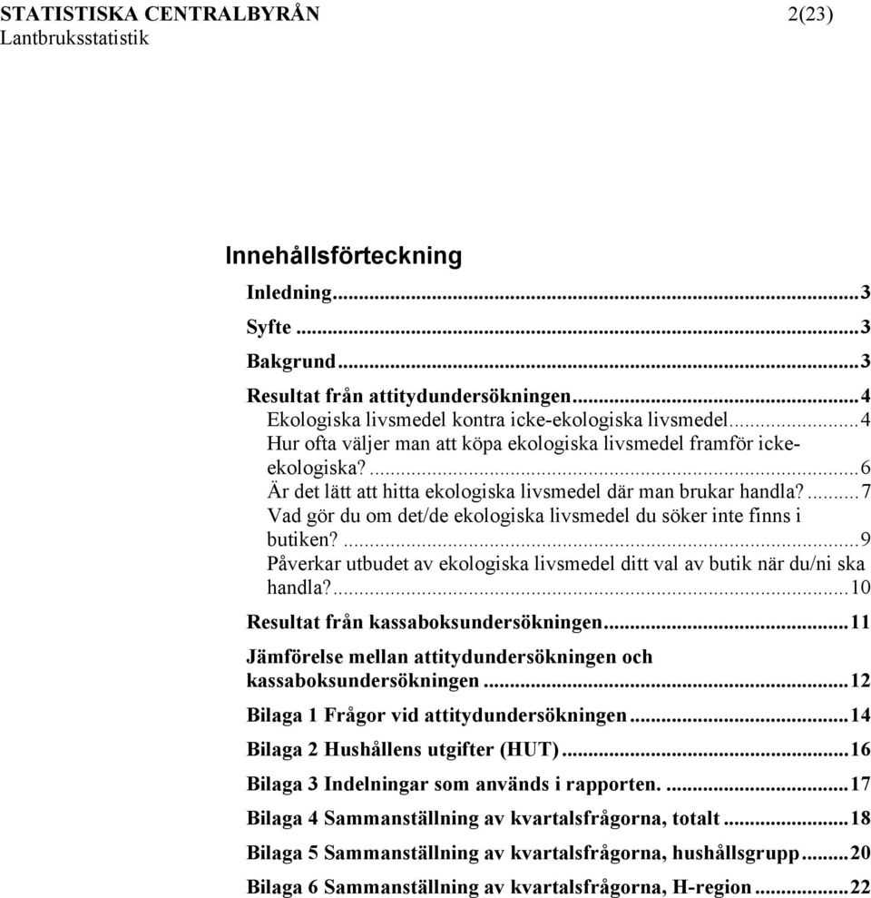 ...9 Påverkar utbudet av ekologiska ditt val av butik när du/ni ska handla?...10 Resultat från kassaboksundersökningen...11 Jämförelse mellan attitydundersökningen och kassaboksundersökningen.