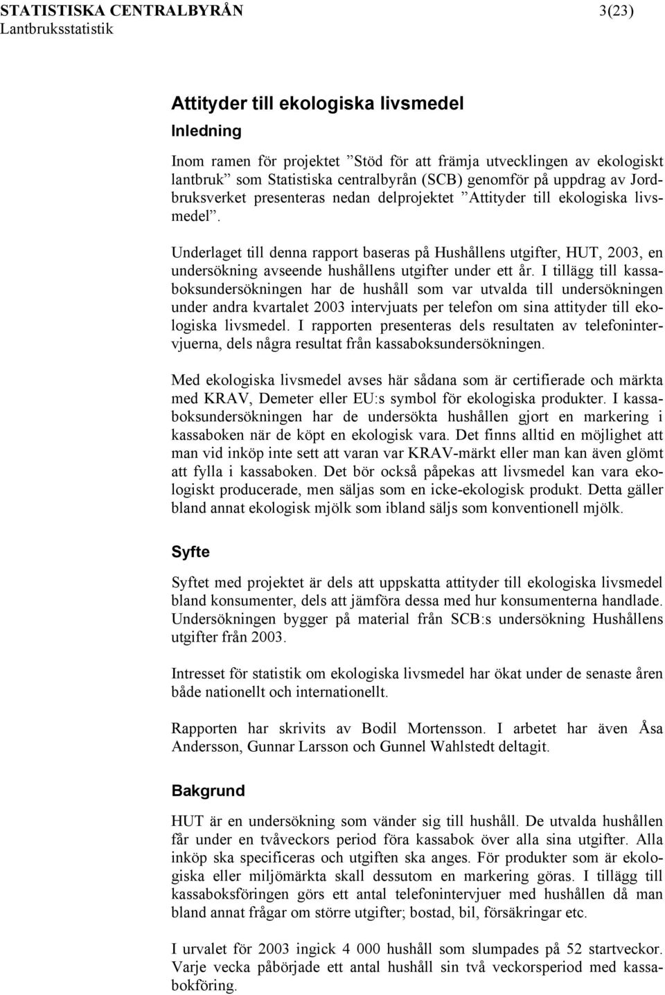 Underlaget till denna rapport baseras på Hushållens utgifter, HUT, 2003, en undersökning avseende hushållens utgifter under ett år.