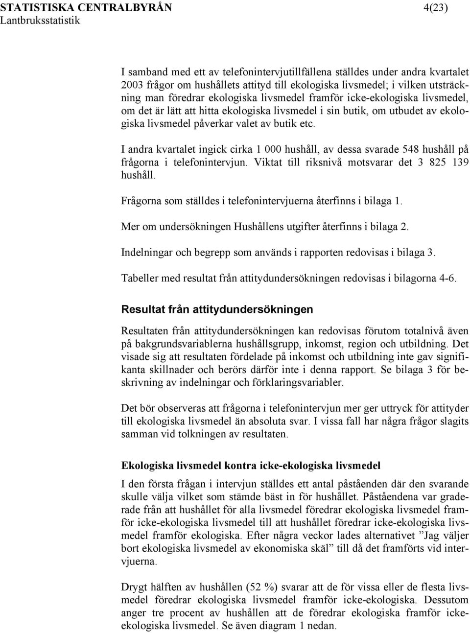 I andra kvartalet ingick cirka 1 000 hushåll, av dessa svarade 548 hushåll på frågorna i telefonintervjun. Viktat till riksnivå motsvarar det 3 825 139 hushåll.