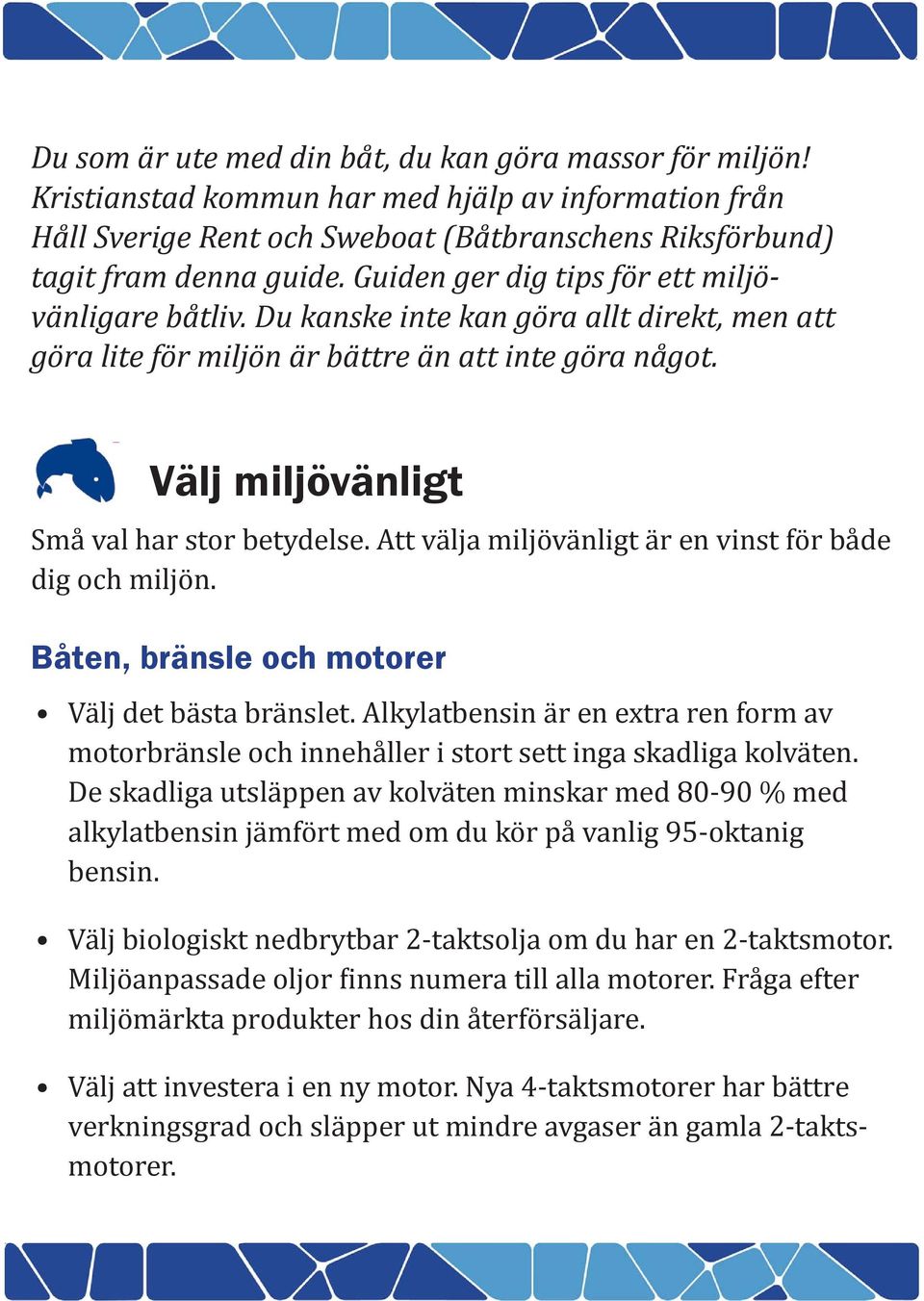 Att välja miljövänligt är en vinst för både dig och miljön. Båten, bränsle och motorer Välj det bästa bränslet.