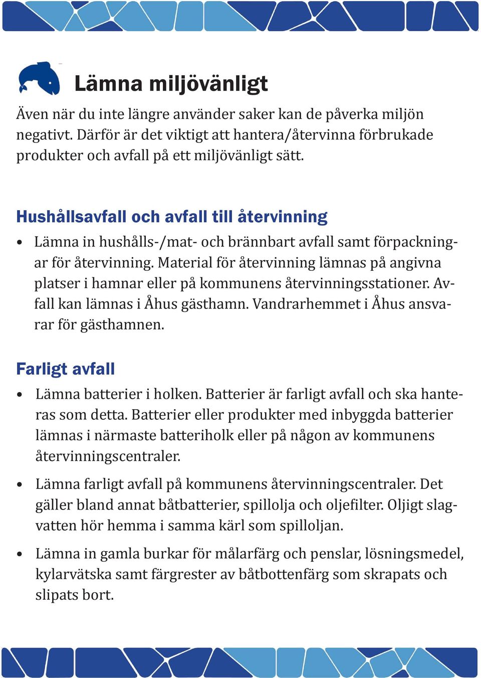 Material för återvinning lämnas på angivna platser i hamnar eller på kommunens återvinningsstationer. Avfall kan lämnas i Åhus gästhamn. Vandrarhemmet i Åhus ansvarar för gästhamnen.