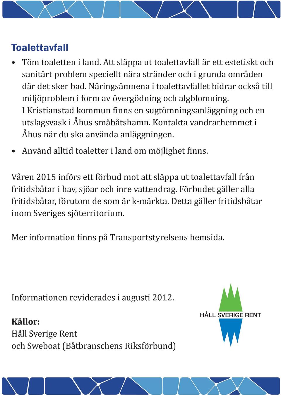 Kontakta vandrarhemmet i Åhus när du ska använda anläggningen. Använd alltid toaletter i land om möjlighet inns.