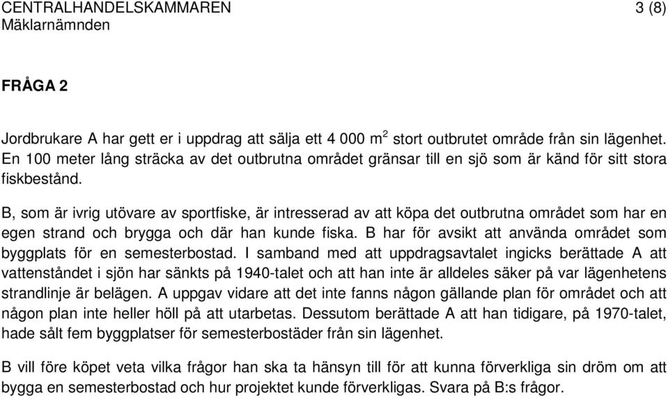 B, som är ivrig utövare av sportfiske, är intresserad av att köpa det outbrutna området som har en egen strand och brygga och där han kunde fiska.