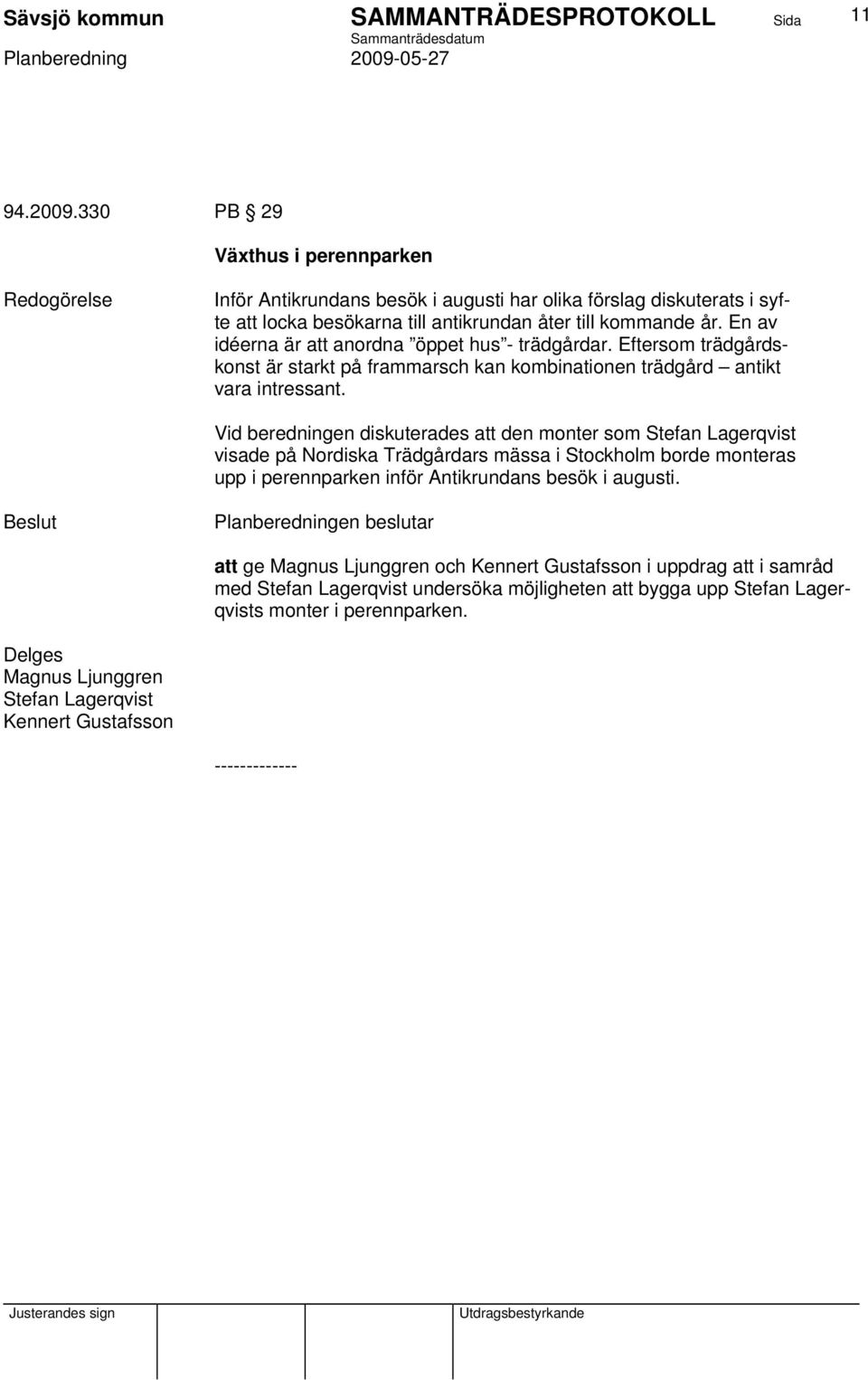 Vid beredningen diskuterades att den monter som Stefan Lagerqvist visade på Nordiska Trädgårdars mässa i Stockholm borde monteras upp i perennparken inför Antikrundans besök i augusti.