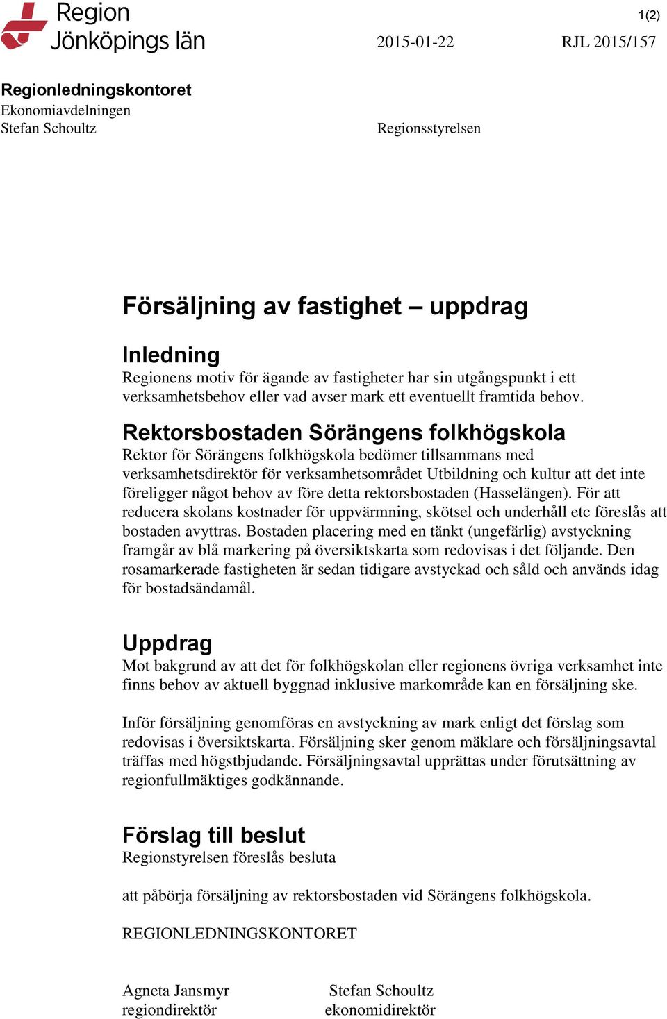 Rektorsbostaden Sörängens folkhögskola Rektor för Sörängens folkhögskola bedömer tillsammans med verksamhetsdirektör för verksamhetsområdet Utbildning och kultur att det inte föreligger något behov