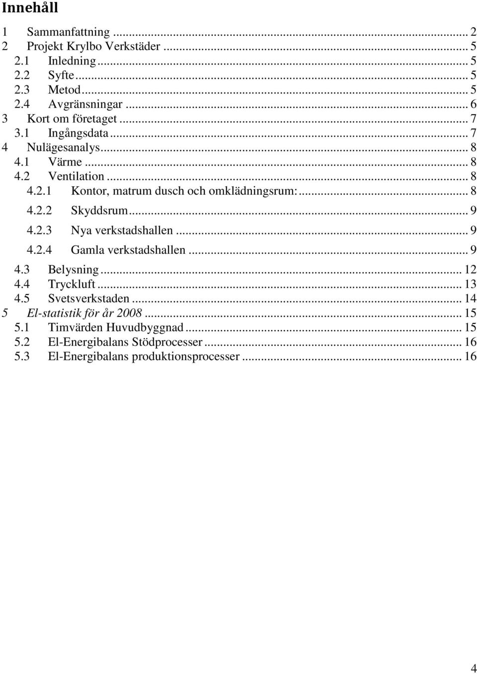 .. 8 4.2.2 Skyddsrum... 9 4.2.3 Nya verkstadshallen... 9 4.2.4 Gamla verkstadshallen... 9 4.3 Belysning... 12 4.4 Tryckluft... 13 4.