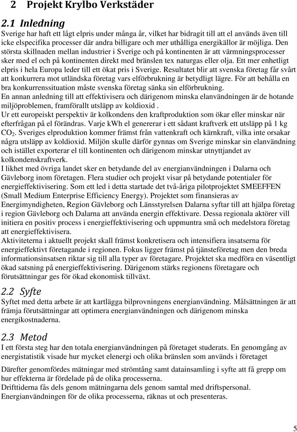 Den största skillnaden mellan industrier i Sverige och på kontinenten är att värmningsprocesser sker med el och på kontinenten direkt med bränslen tex naturgas eller olja.