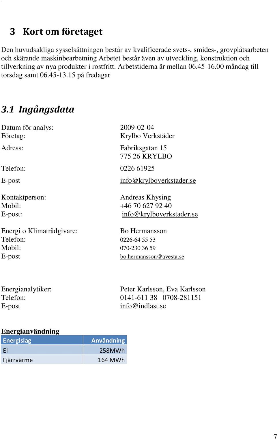 1 Ingångsdata Datum för analys: 2009-02-04 Företag: Krylbo Verkstäder Adress: Fabriksgatan 15 775 26 KRYLBO Telefon: 0226 61925 E-post info@krylboverkstader.