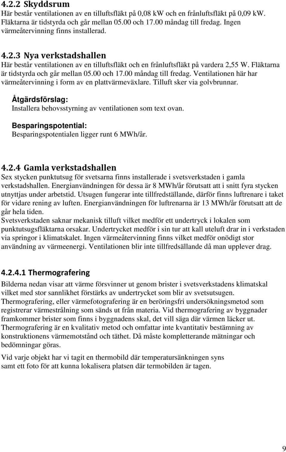 00 och 17.00 måndag till fredag. Ventilationen här har värmeåtervinning i form av en plattvärmeväxlare. Tilluft sker via golvbrunnar.