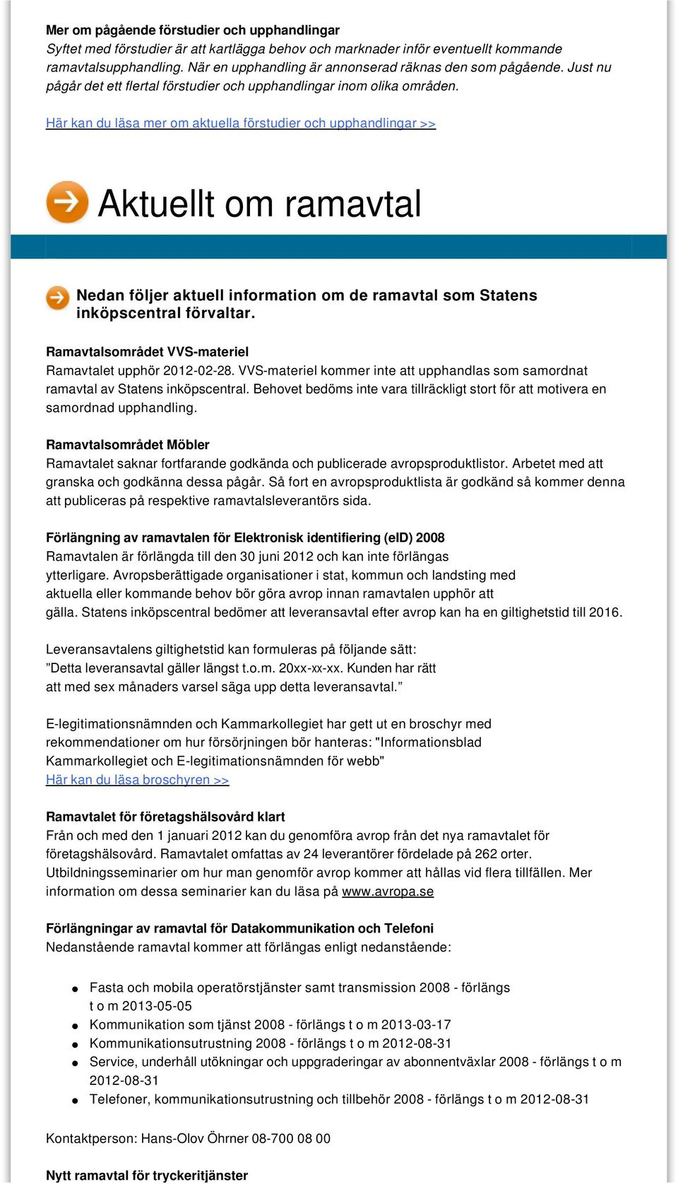 Här kan du läsa mer om aktuella förstudier och upphandlingar >> Aktuellt om ramavtal Nedan följer aktuell information om de ramavtal som Statens inköpscentral förvaltar.