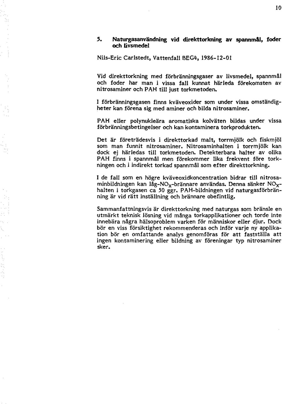 PAH eller plynukleära armatiska klväten bildas under vissa förbränningsbetingelser ch kan kntaminera trkprdukten.
