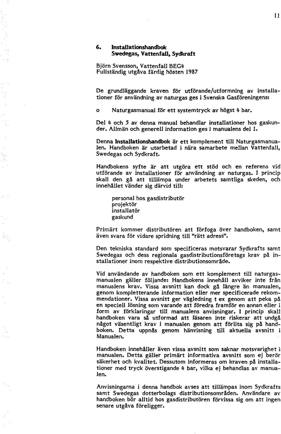 män ch genere11 infrmatin ges i manualens del l. Denna Installatinshandbk är ett kmplement till Naturgasmanualen. Handbken är utarbetad i nära samarbete mellan Vattenfall, Swedegas ch Sydkraft.