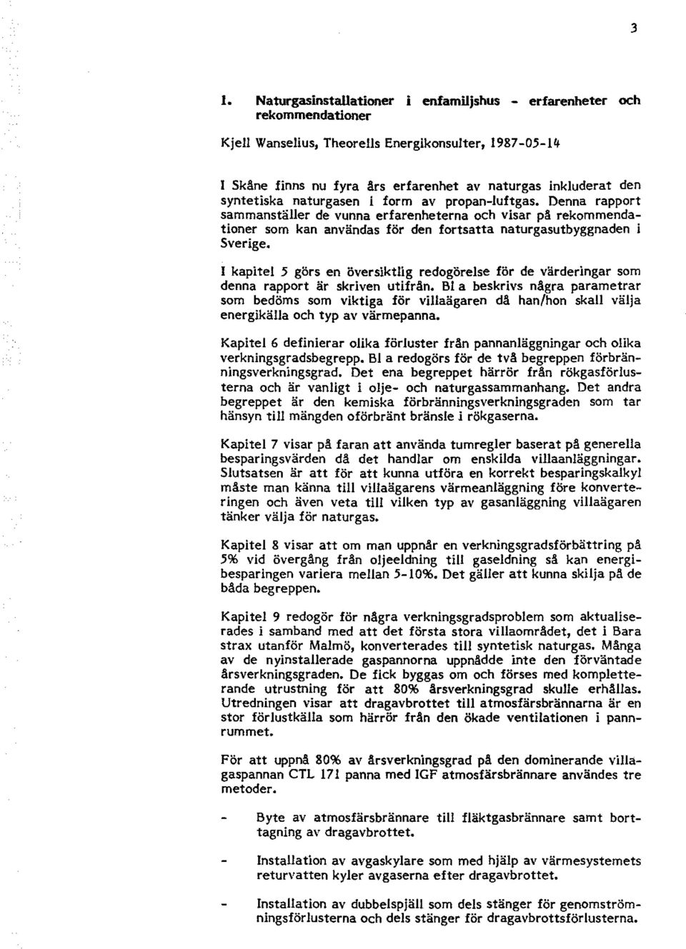 I kapitel 5 görs en översiktlig redgörelse för de värderingar sm denna rapprt är skriven utifrån.