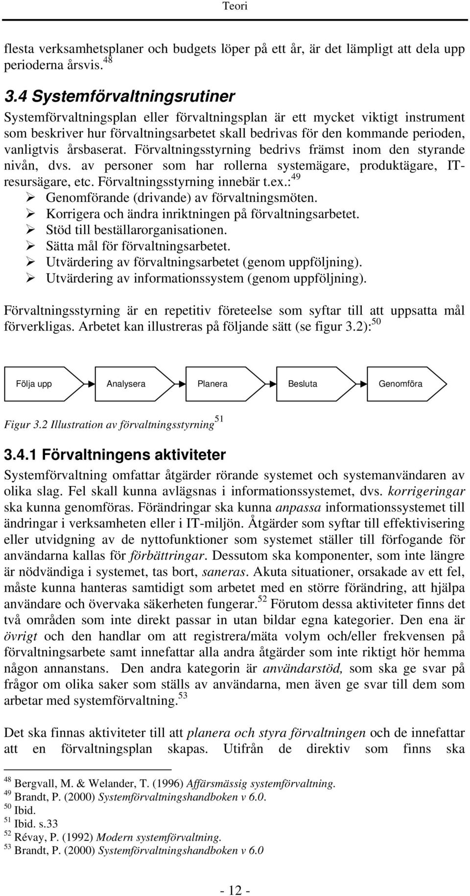 årsbaserat. Förvaltningsstyrning bedrivs främst inom den styrande nivån, dvs. av personer som har rollerna systemägare, produktägare, ITresursägare, etc. Förvaltningsstyrning innebär t.ex.