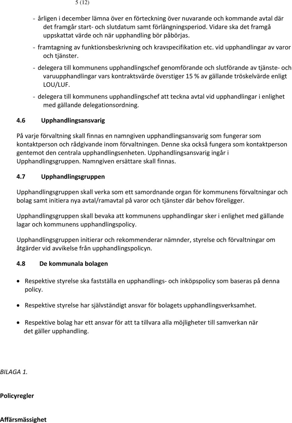 - delegera till kommunens upphandlingschef genomförande och slutförande av tjänste och varuupphandlingar vars kontraktsvärde överstiger 15 % av gällande tröskelvärde enligt LOU/LUF.