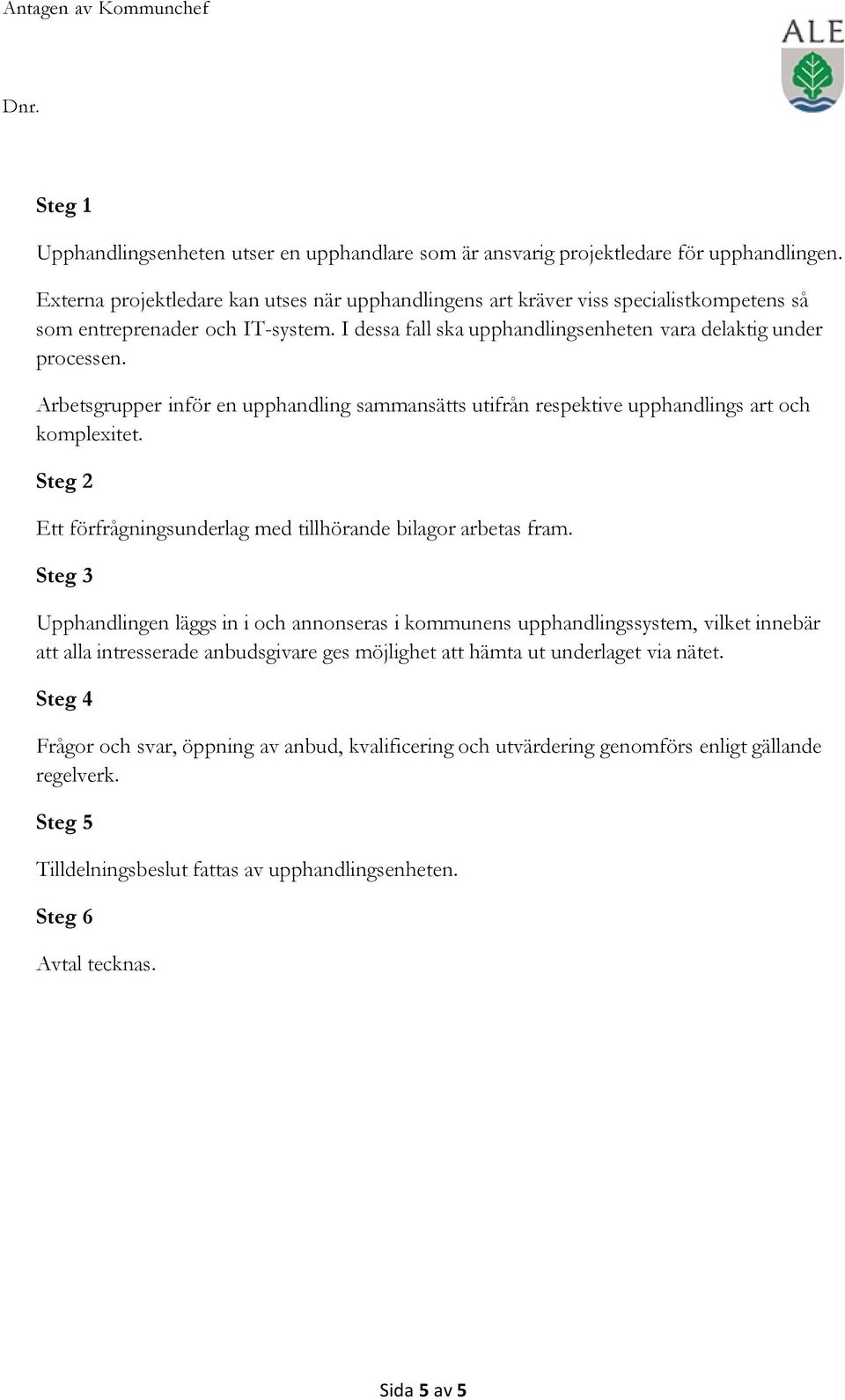 Arbetsgrupper inför en upphandling sammansätts utifrån respektive upphandlings art och komplexitet. Steg 2 Ett förfrågningsunderlag med tillhörande bilagor arbetas fram.