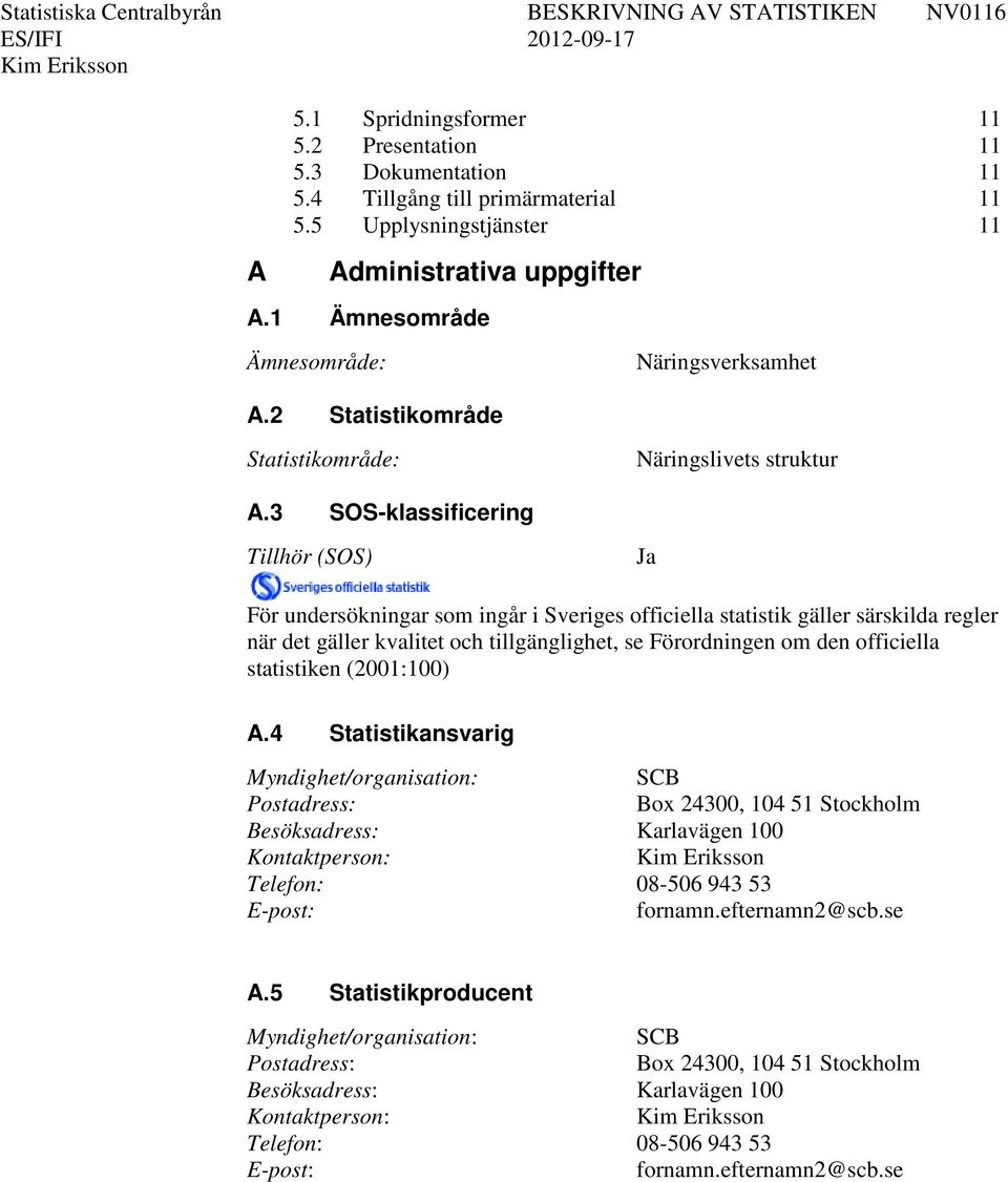 3 SOS-klassificering Tillhör (SOS) Ja För undersökningar som ingår i Sveriges officiella statistik gäller särskilda regler när det gäller kvalitet och tillgänglighet, se Förordningen om den