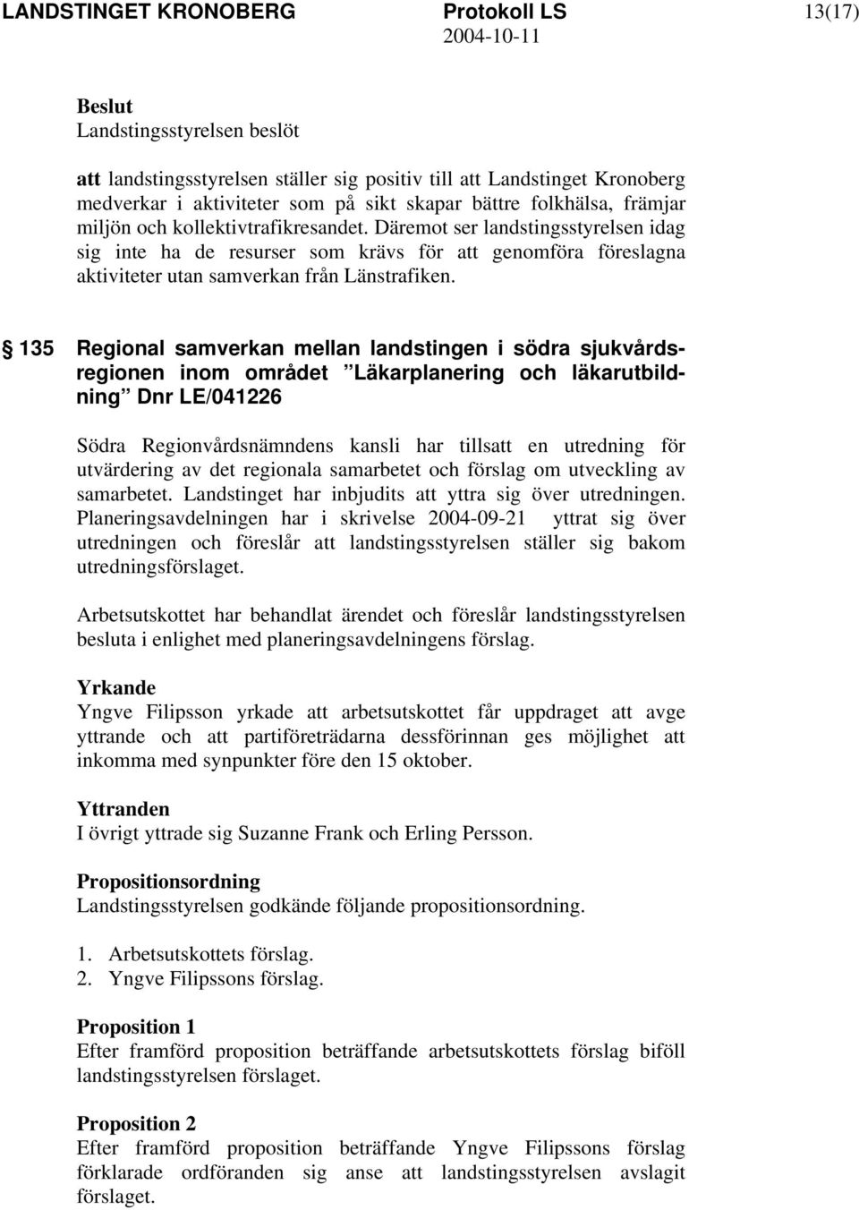 135 Regional samverkan mellan landstingen i södra sjukvårdsregionen inom området Läkarplanering och läkarutbildning Dnr LE/041226 Södra Regionvårdsnämndens kansli har tillsatt en utredning för