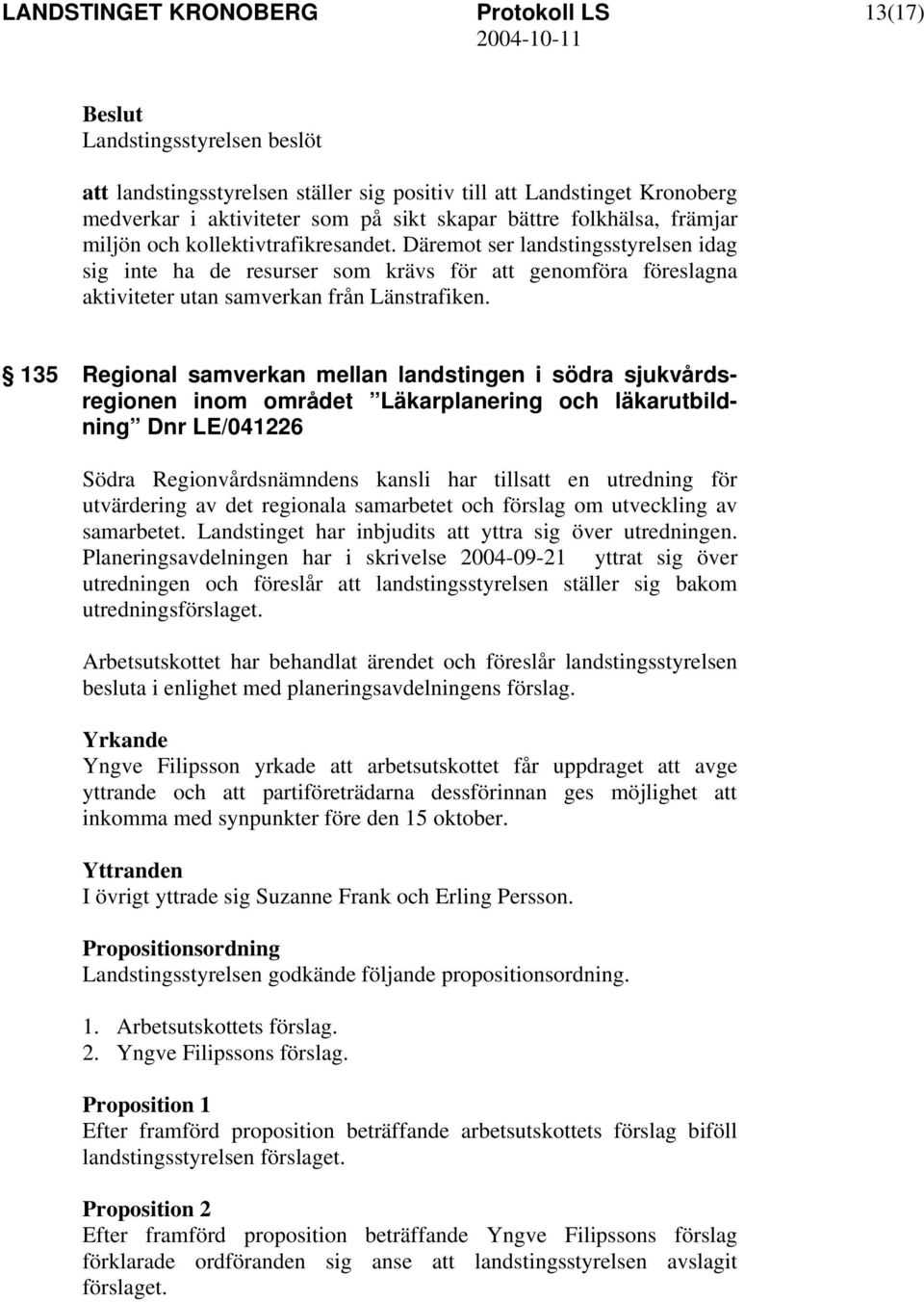 135 Regional samverkan mellan landstingen i södra sjukvårdsregionen inom området Läkarplanering och läkarutbildning Dnr LE/041226 Södra Regionvårdsnämndens kansli har tillsatt en utredning för