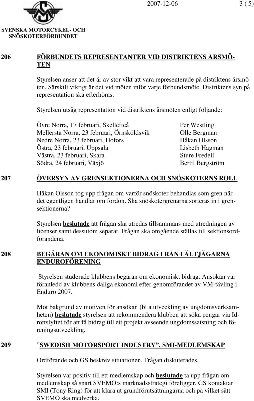 Styrelsen utsåg representation vid distriktens årsmöten enligt följande: Övre Norra, 17 februari, Skellefteå Mellersta Norra, 23 februari, Örnsköldsvik Nedre Norra, 23 februari, Hofors Östra, 23