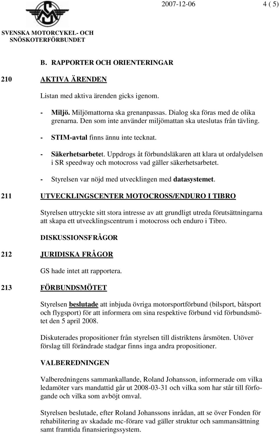 Uppdrogs åt förbundsläkaren att klara ut ordalydelsen i SR speedway och motocross vad gäller säkerhetsarbetet. - Styrelsen var nöjd med utvecklingen med datasystemet.