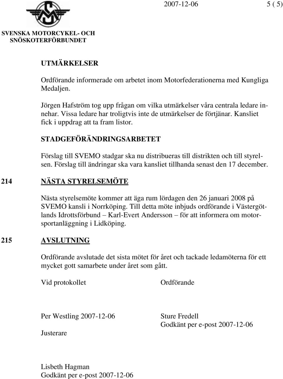 STADGEFÖRÄNDRINGSARBETET Förslag till SVEMO stadgar ska nu distribueras till distrikten och till styrelsen. Förslag till ändringar ska vara kansliet tillhanda senast den 17 december.