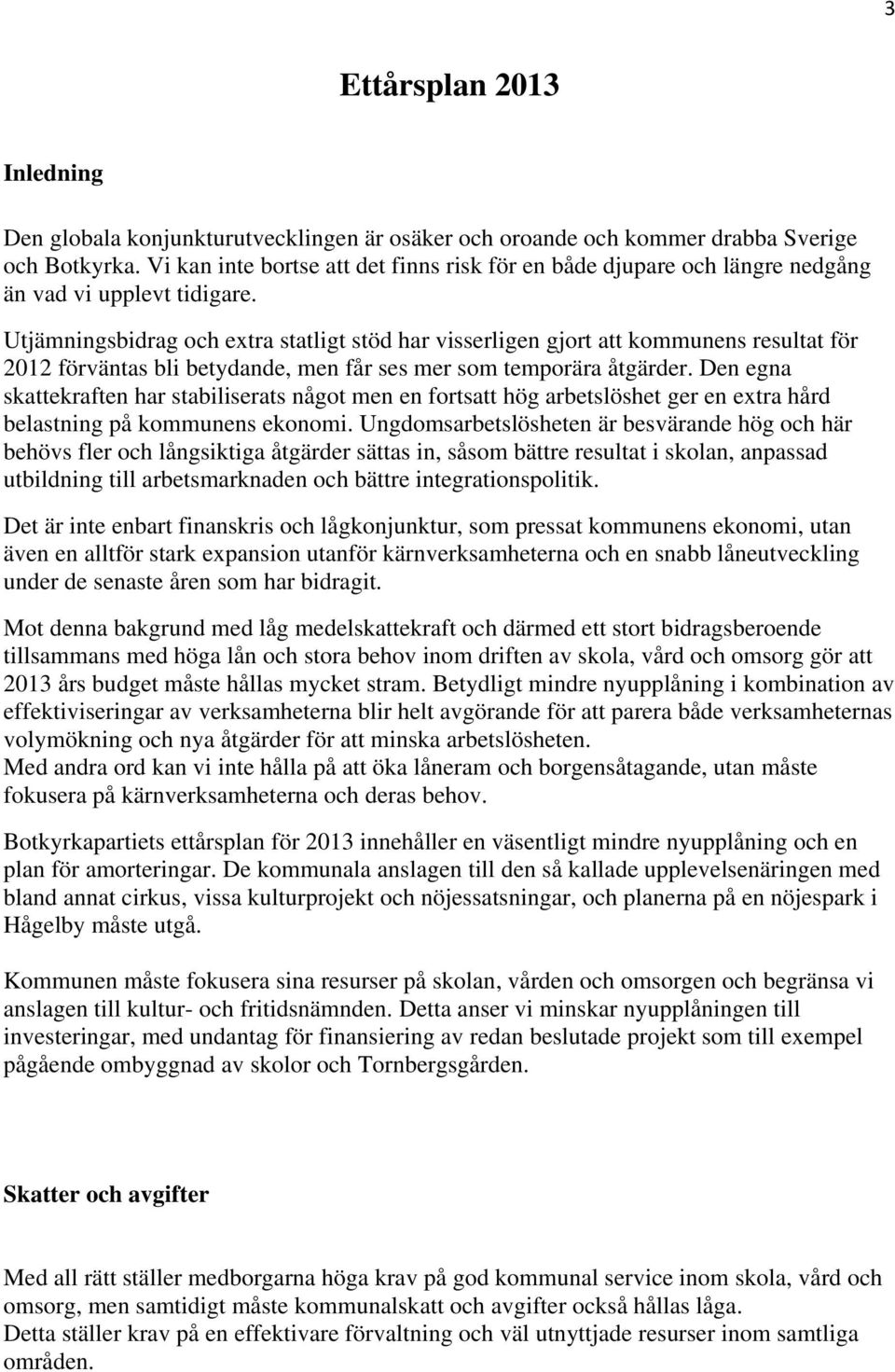 Utjämningsbidrag och extra statligt stöd har visserligen gjort att kommunens resultat för 2012 förväntas bli betydande, men får ses mer som temporära åtgärder.