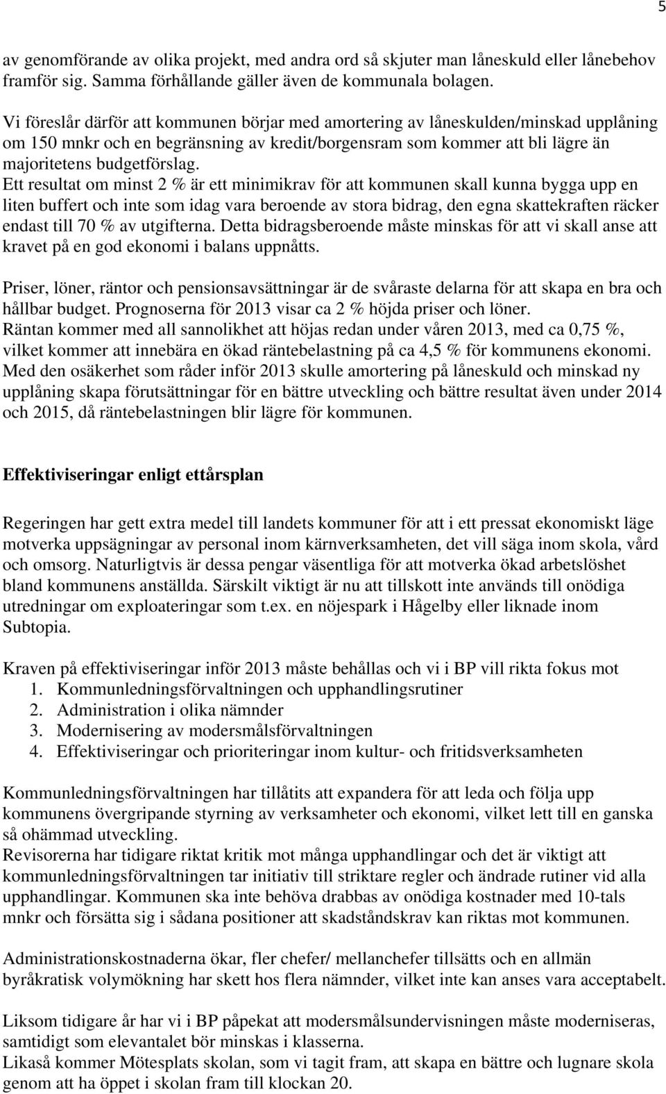 Ett resultat om minst 2 % är ett minimikrav för att kommunen skall kunna bygga upp en liten buffert och inte som idag vara beroende av stora bidrag, den egna skattekraften räcker endast till 70 % av