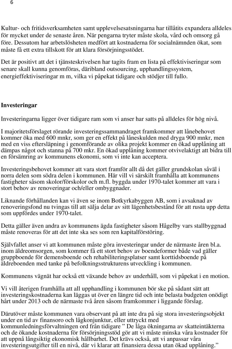 Det är positivt att det i tjänsteskrivelsen har tagits fram en lista på effektiviseringar som senare skall kunna genomföras, däribland outsourcing, upphandlingssystem, energieffektiviseringar m m,