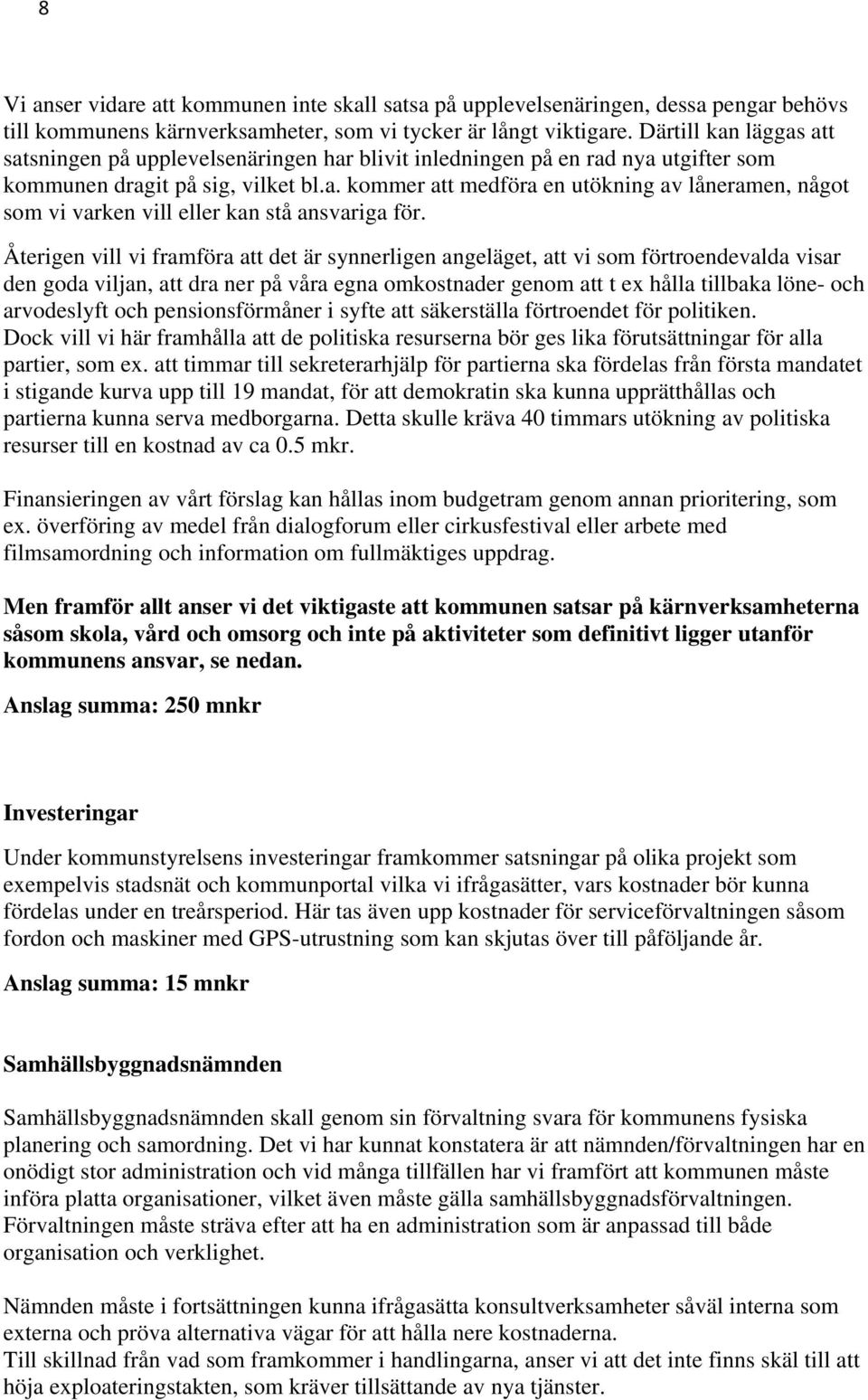Återigen vill vi framföra att det är synnerligen angeläget, att vi som förtroendevalda visar den goda viljan, att dra ner på våra egna omkostnader genom att t ex hålla tillbaka löne- och arvodeslyft
