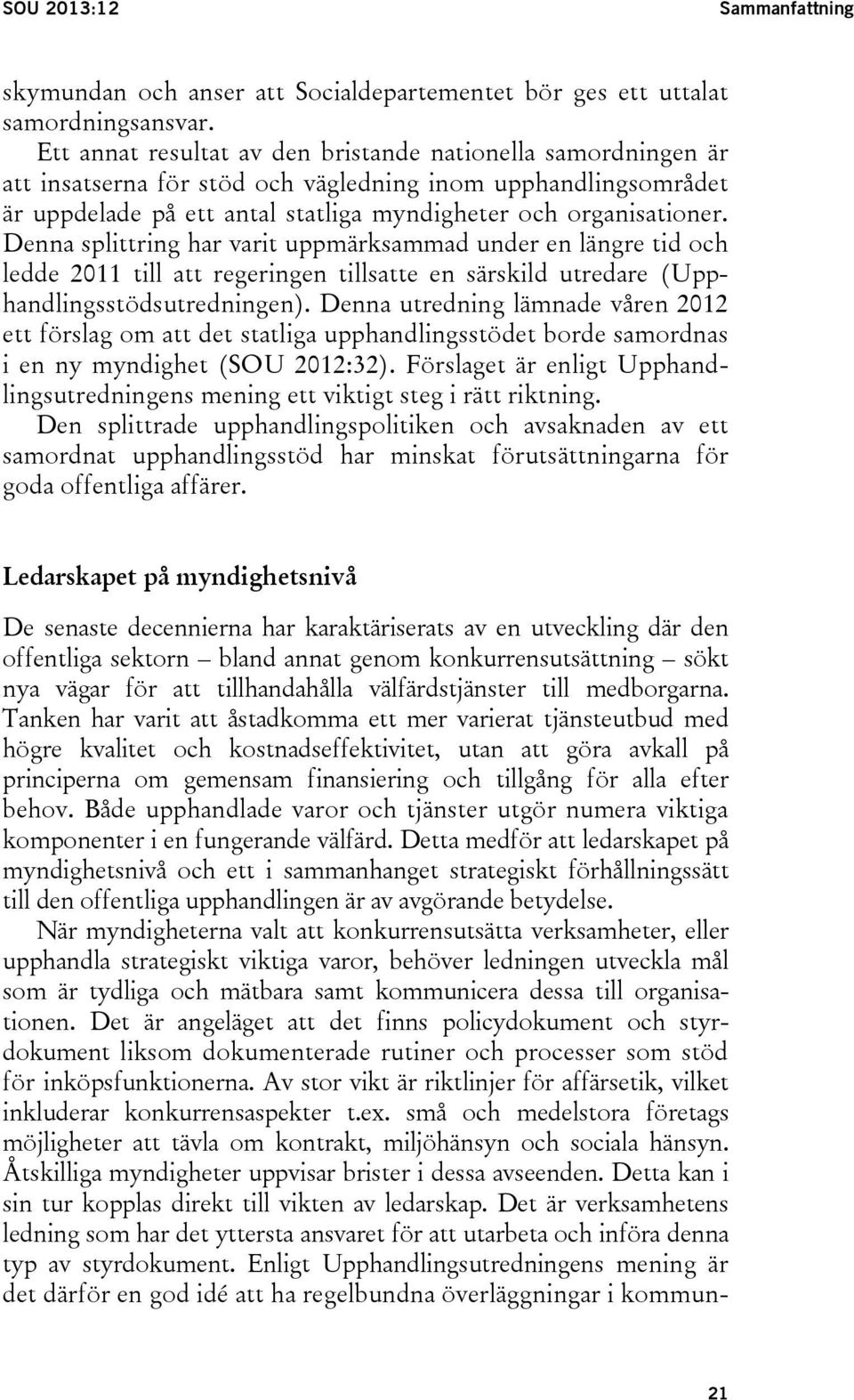 Denna splittring har varit uppmärksammad under en längre tid och ledde 2011 till att regeringen tillsatte en särskild utredare (Upphandlingsstödsutredningen).