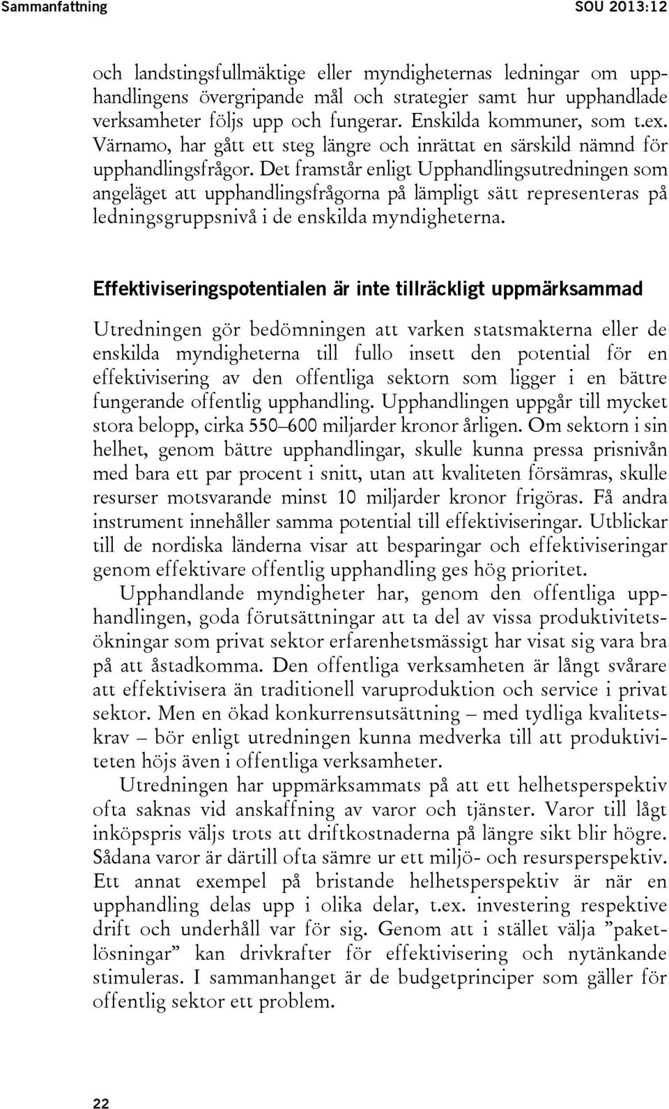 Det framstår enligt Upphandlingsutredningen som angeläget att upphandlingsfrågorna på lämpligt sätt representeras på ledningsgruppsnivå i de enskilda myndigheterna.