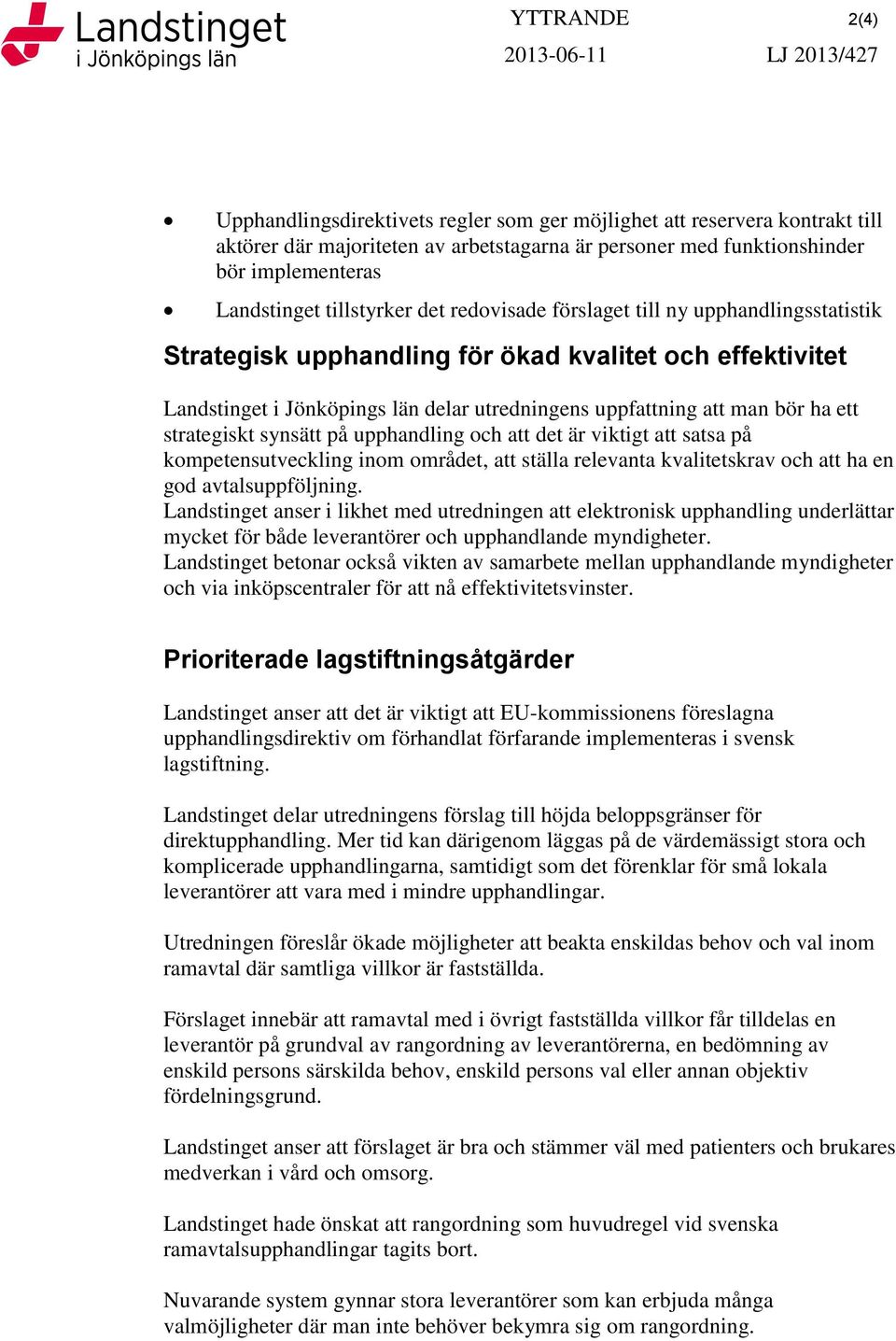 uppfattning att man bör ha ett strategiskt synsätt på upphandling och att det är viktigt att satsa på kompetensutveckling inom området, att ställa relevanta kvalitetskrav och att ha en god