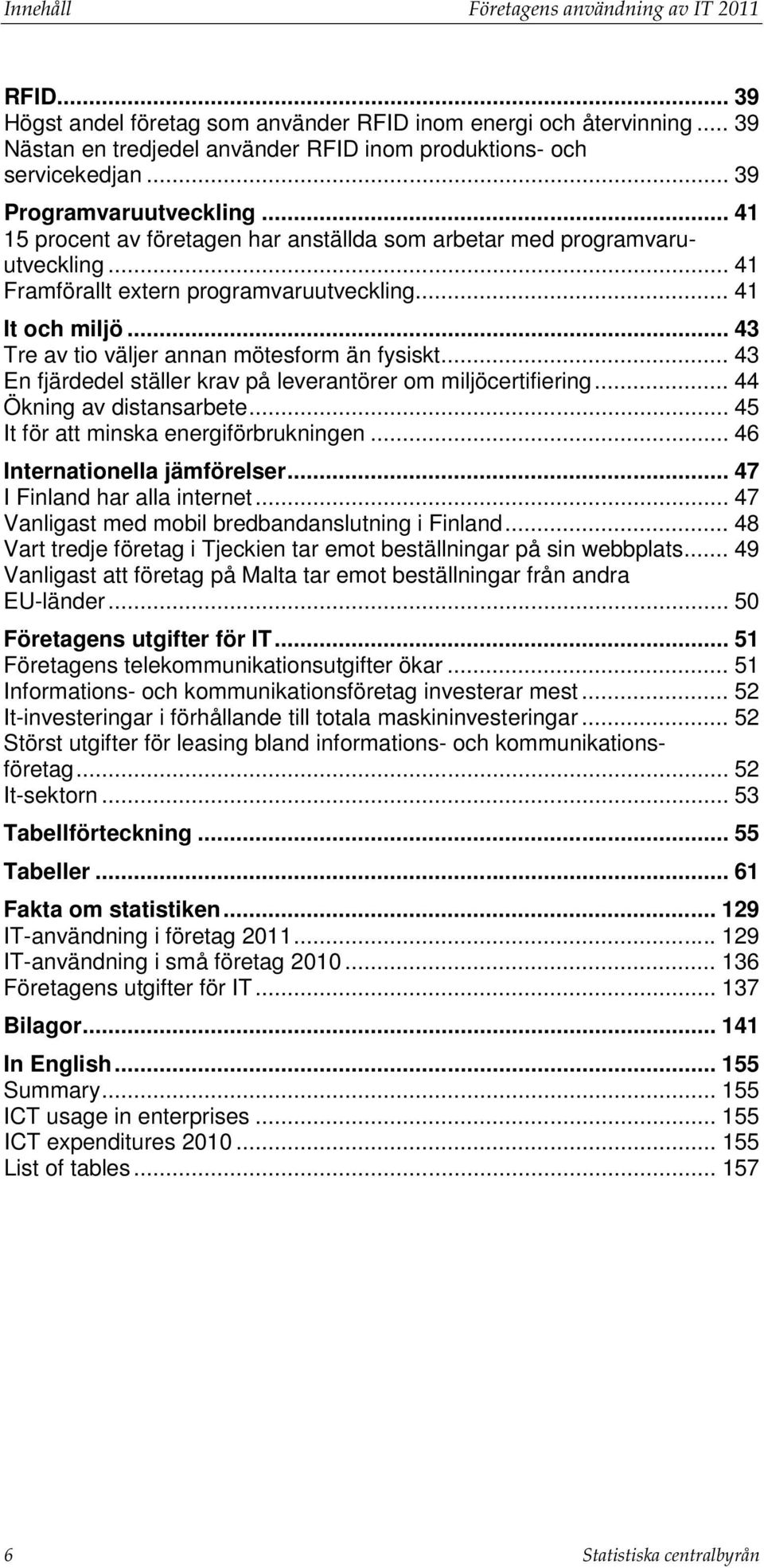 .. 43 Tre av tio väljer annan mötesform än fysiskt... 43 En fjärdedel ställer krav på leverantörer om miljöcertifiering... 44 Ökning av distansarbete... 45 It för att minska energiförbrukningen.