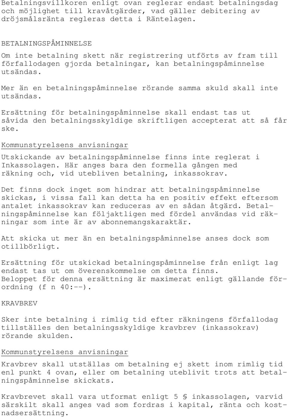 Mer än en betalningspåminnelse rörande samma skuld skall inte utsändas. Ersättning för betalningspåminnelse skall endast tas ut såvida den betalningsskyldige skriftligen accepterat att så får ske.