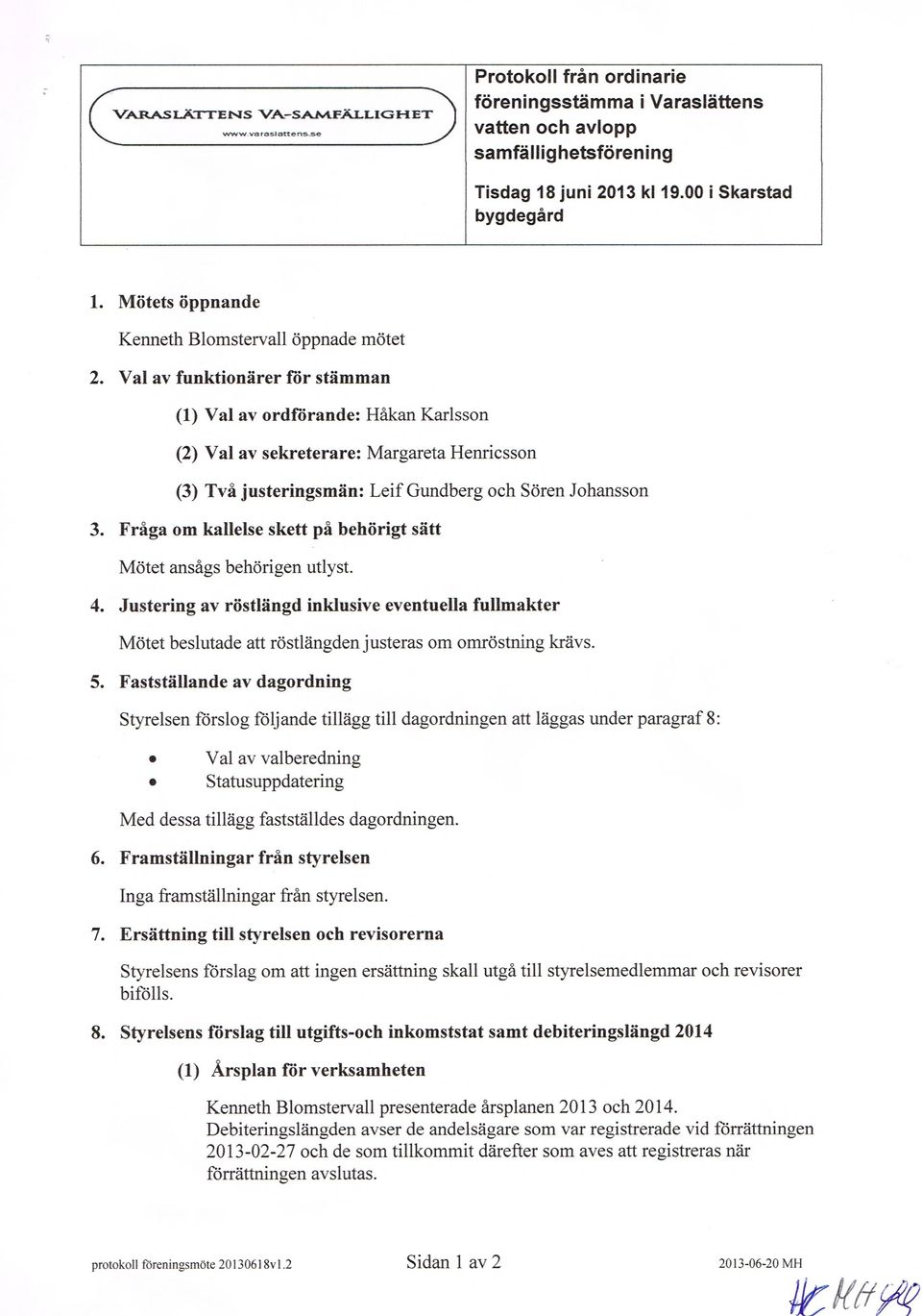 Fråga om kallelse skett på behörigt sätt Mötet ansågs behörigen utlyst. 4. Justering av röstlängd inklusive eventuella fullmakter Mötet beslutade att röstlängden justeras om omröstning krävs. 5.