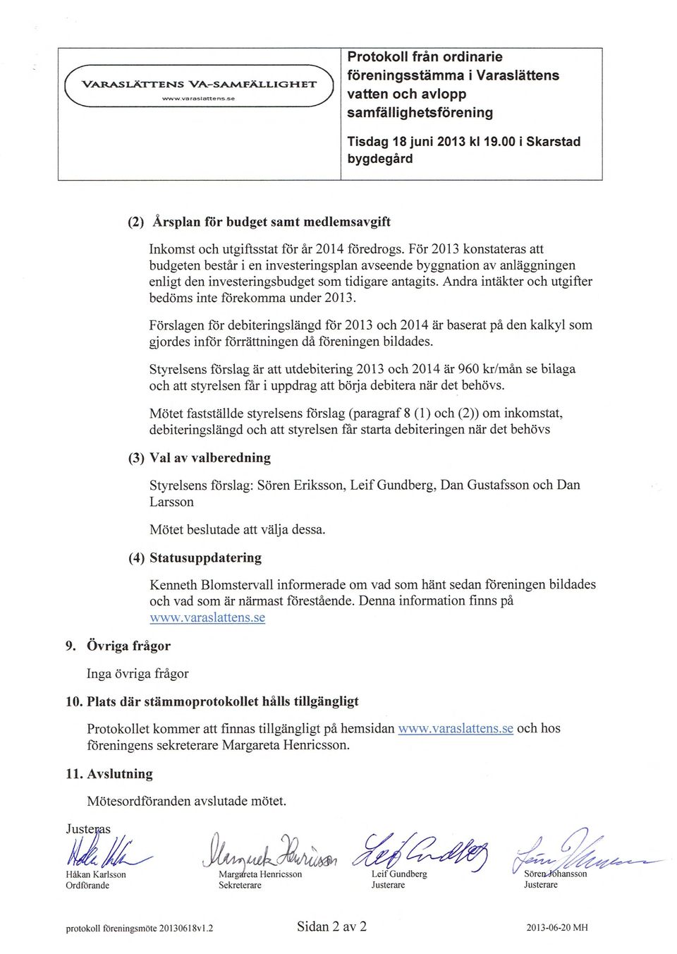 För 2013 konstateras att budgeten består i en investeringsplan avseende byggnation av anläggningen enligt den investeringsbudget som tidigare antagits.