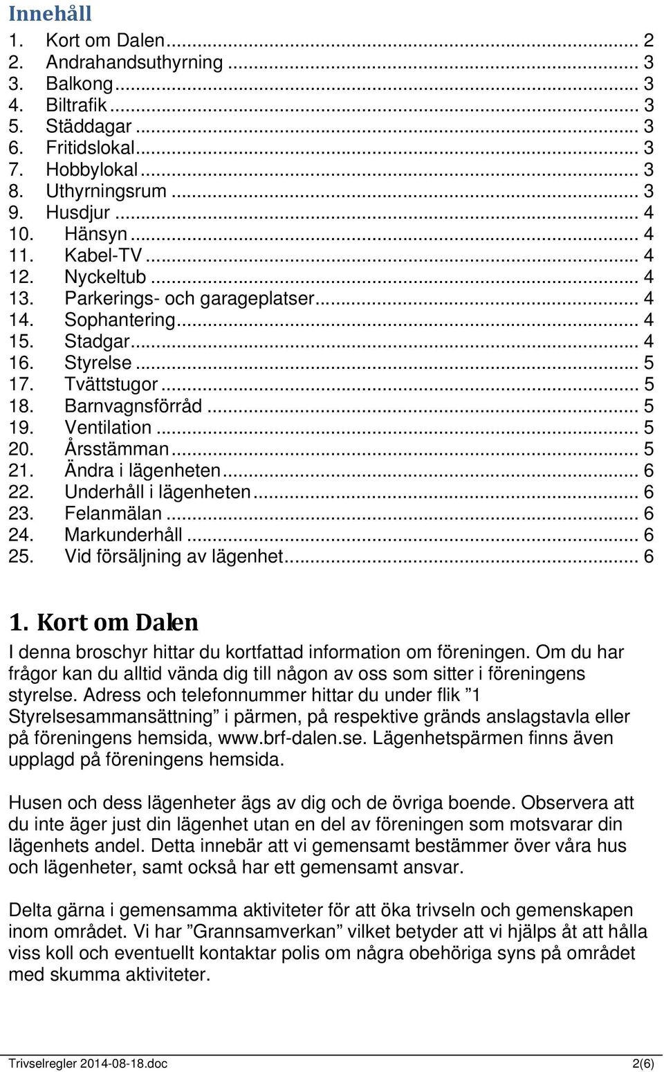 .. 5 20. Årsstämman... 5 21. Ändra i lägenheten... 6 22. Underhåll i lägenheten... 6 23. Felanmälan... 6 24. Markunderhåll... 6 25. Vid försäljning av lägenhet... 6 1.