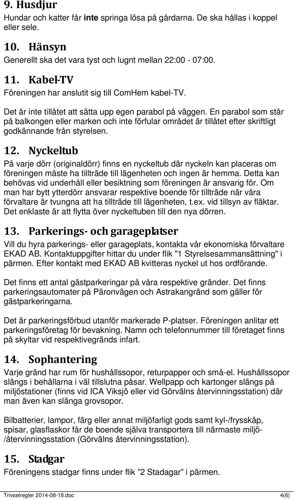 En parabol som står på balkongen eller marken och inte förfular området är tillåtet efter skriftligt godkännande från styrelsen. 12.