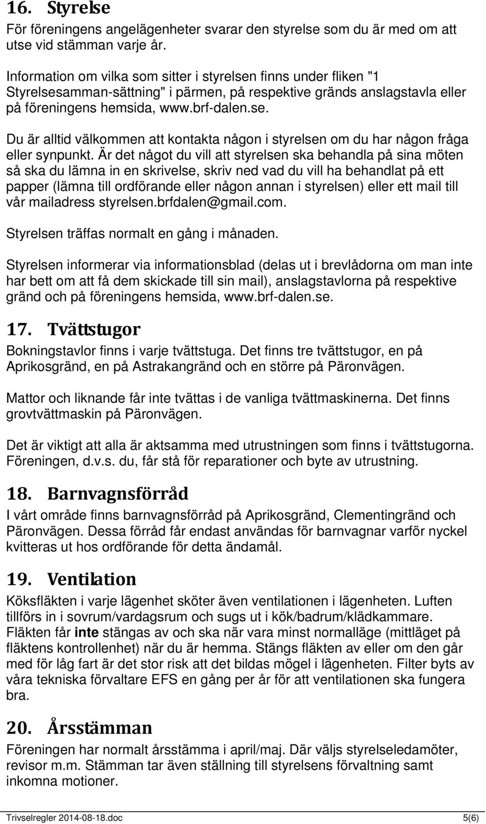 Är det något du vill att styrelsen ska behandla på sina möten så ska du lämna in en skrivelse, skriv ned vad du vill ha behandlat på ett papper (lämna till ordförande eller någon annan i styrelsen)